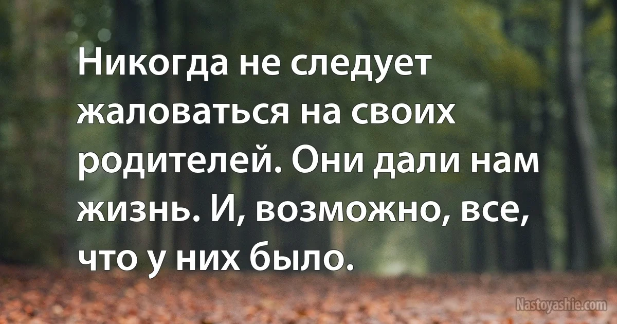 Никогда не следует жаловаться на своих родителей. Они дали нам жизнь. И, возможно, все, что у них было. (INZ RU)