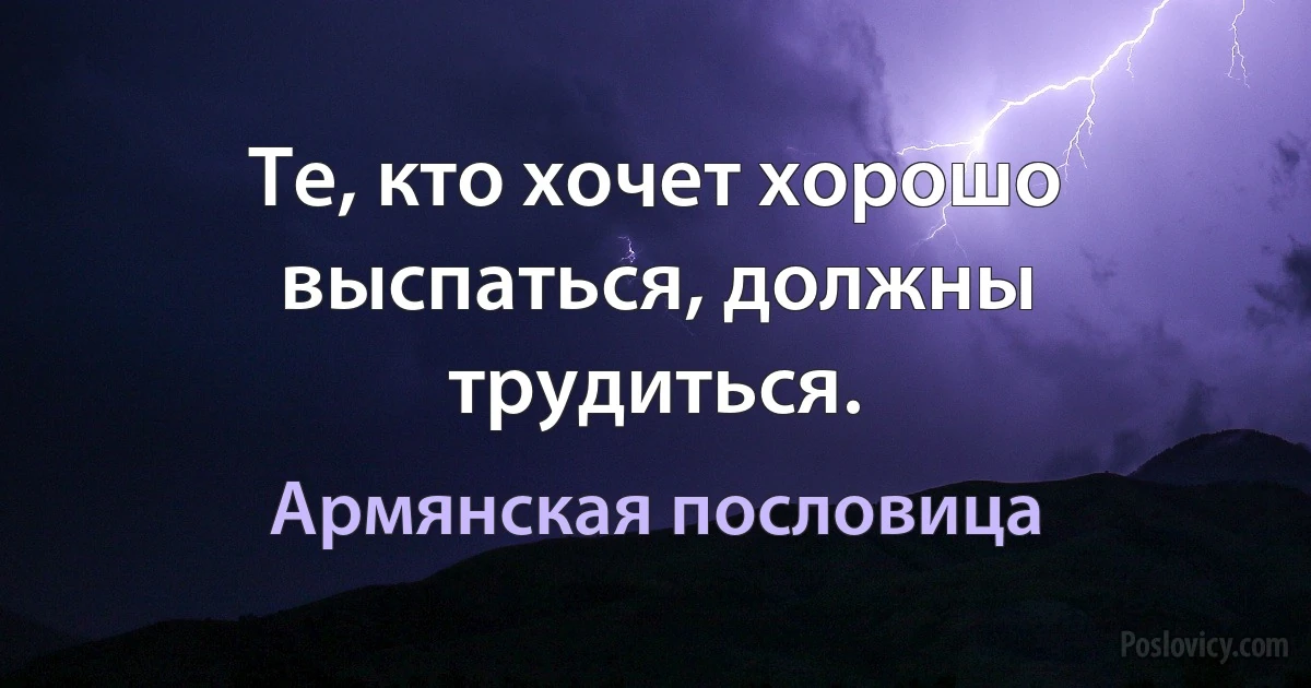 Те, кто хочет хорошо выспаться, должны трудиться. (Армянская пословица)