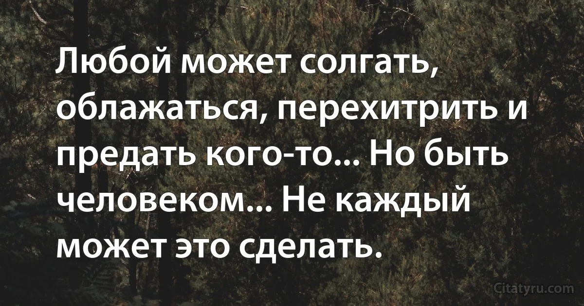 Любой может солгать, облажаться, перехитрить и предать кого-то... Но быть человеком... Не каждый может это сделать. (INZ RU)