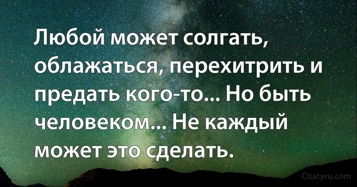 Любой может солгать, облажаться, перехитрить и предать кого-то... Но быть человеком... Не каждый может это сделать. (INZ RU)