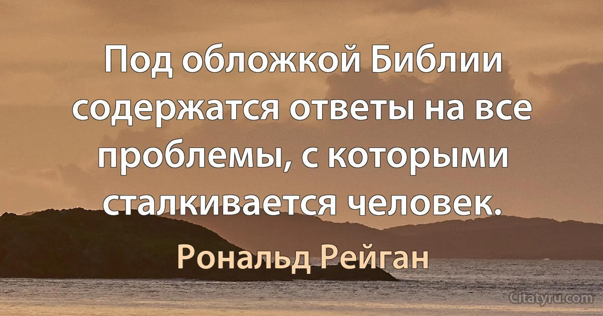 Под обложкой Библии содержатся ответы на все проблемы, с которыми сталкивается человек. (Рональд Рейган)