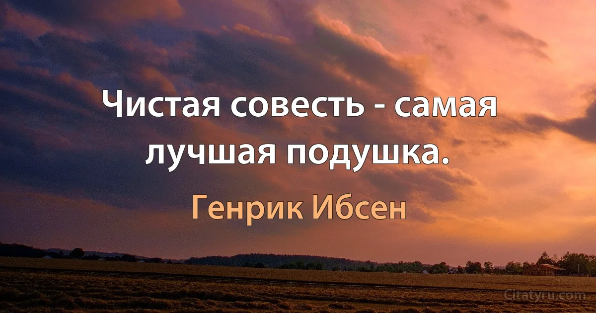 Чистая совесть - самая лучшая подушка. (Генрик Ибсен)