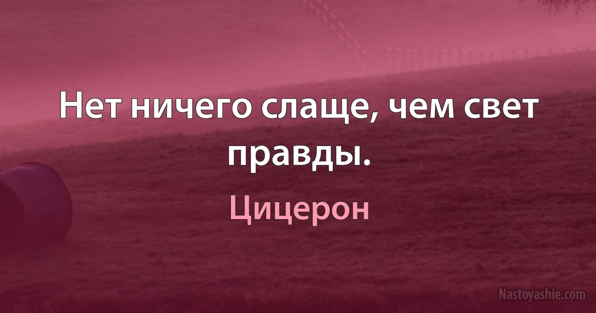 Нет ничего слаще, чем свет правды. (Цицерон)