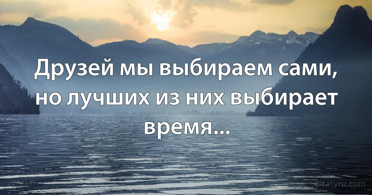 Друзей мы выбираем сами, но лучших из них выбирает время... (INZ RU)