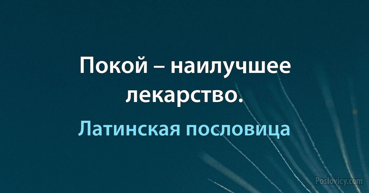 Покой – наилучшее лекарство. (Латинская пословица)