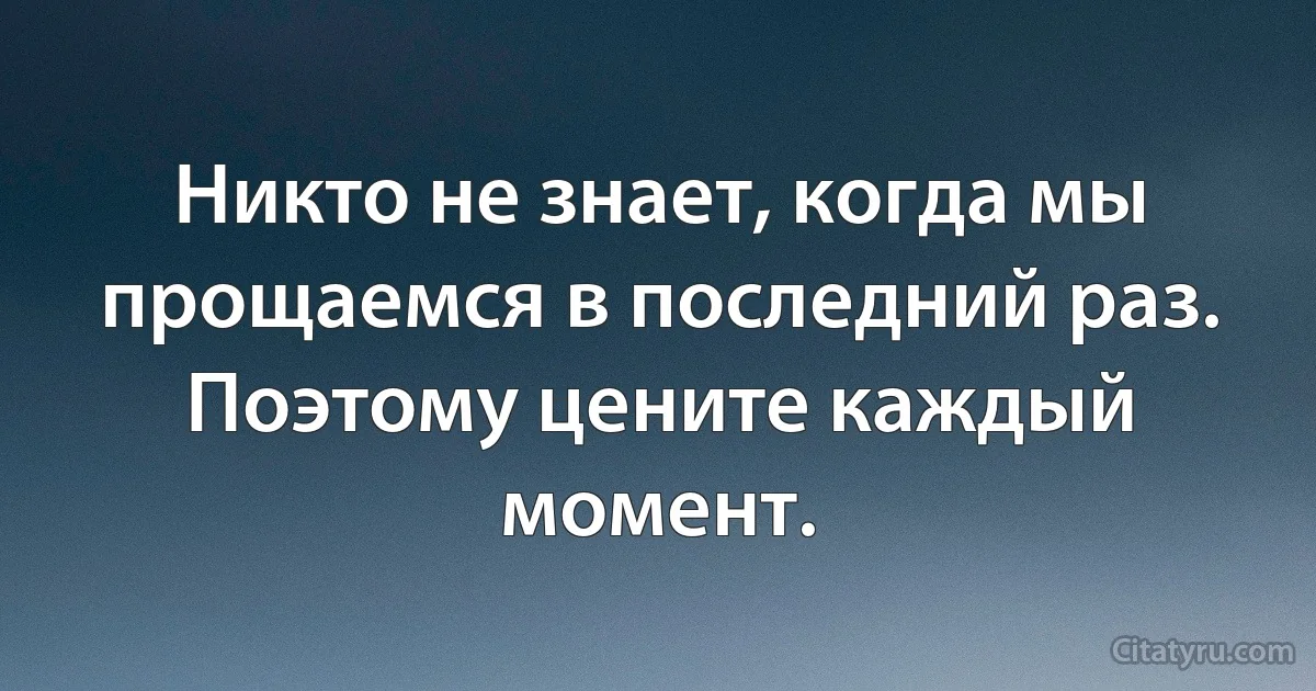 Никто не знает, когда мы прощаемся в последний раз. Поэтому цените каждый момент. (INZ RU)