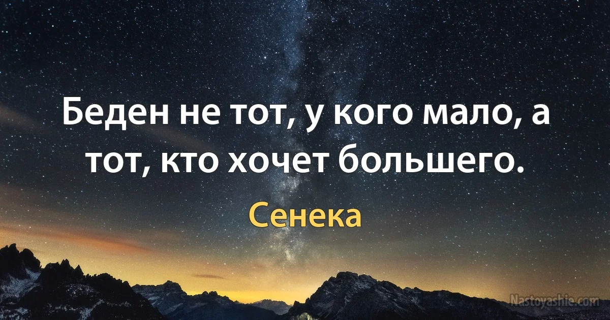 Беден не тот, у кого мало, а тот, кто хочет большего. (Сенека)