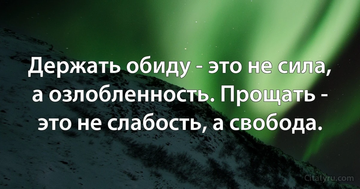 Держать обиду - это не сила, а озлобленность. Прощать - это не слабость, а свобода. (INZ RU)