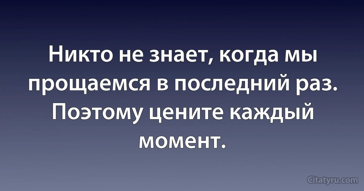 Никто не знает, когда мы прощаемся в последний раз. Поэтому цените каждый момент. (INZ RU)