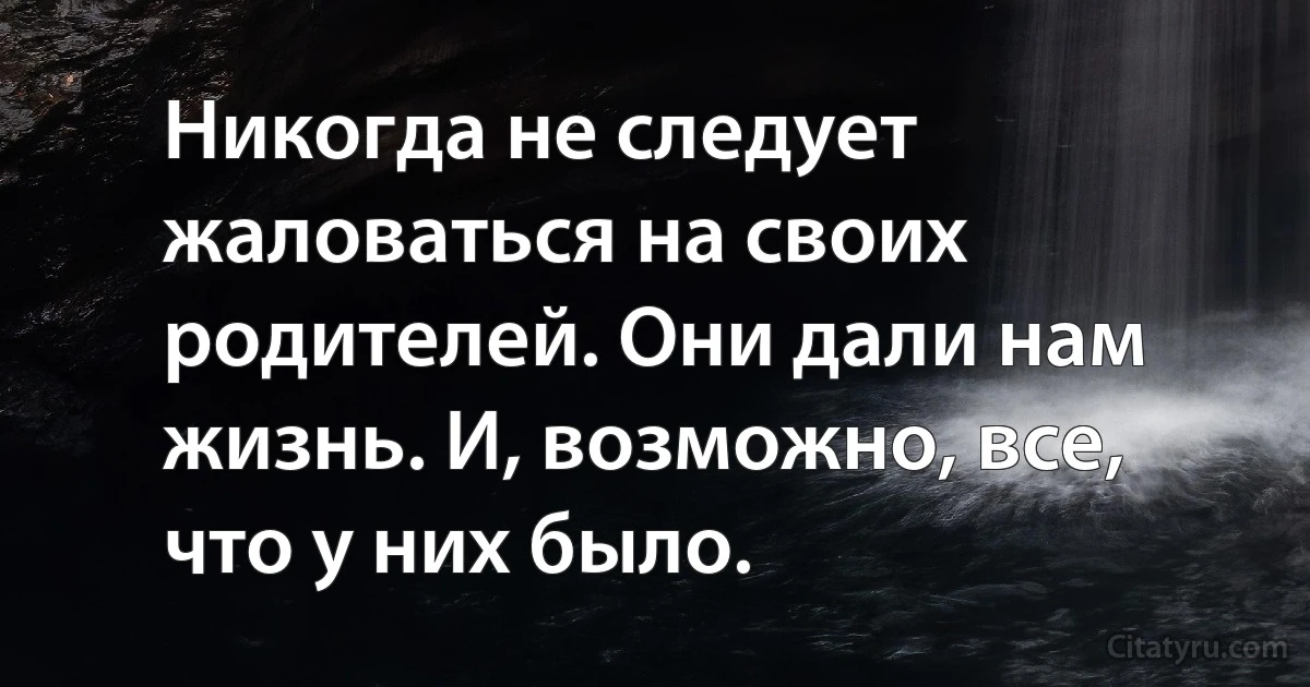 Никогда не следует жаловаться на своих родителей. Они дали нам жизнь. И, возможно, все, что у них было. (INZ RU)