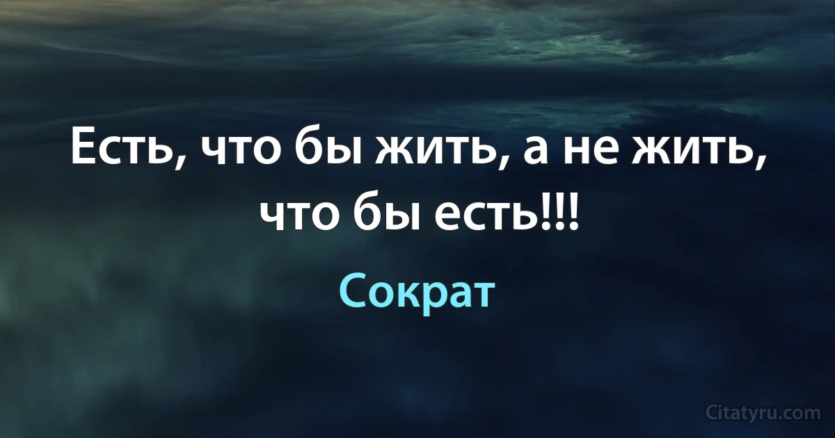 Нужно есть, чтобы жить, а не жить, чтобы есть. (Сократ)