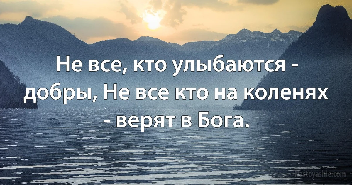 Не все, кто улыбаются - добры, Не все кто на коленях - верят в Бога. (INZ RU)