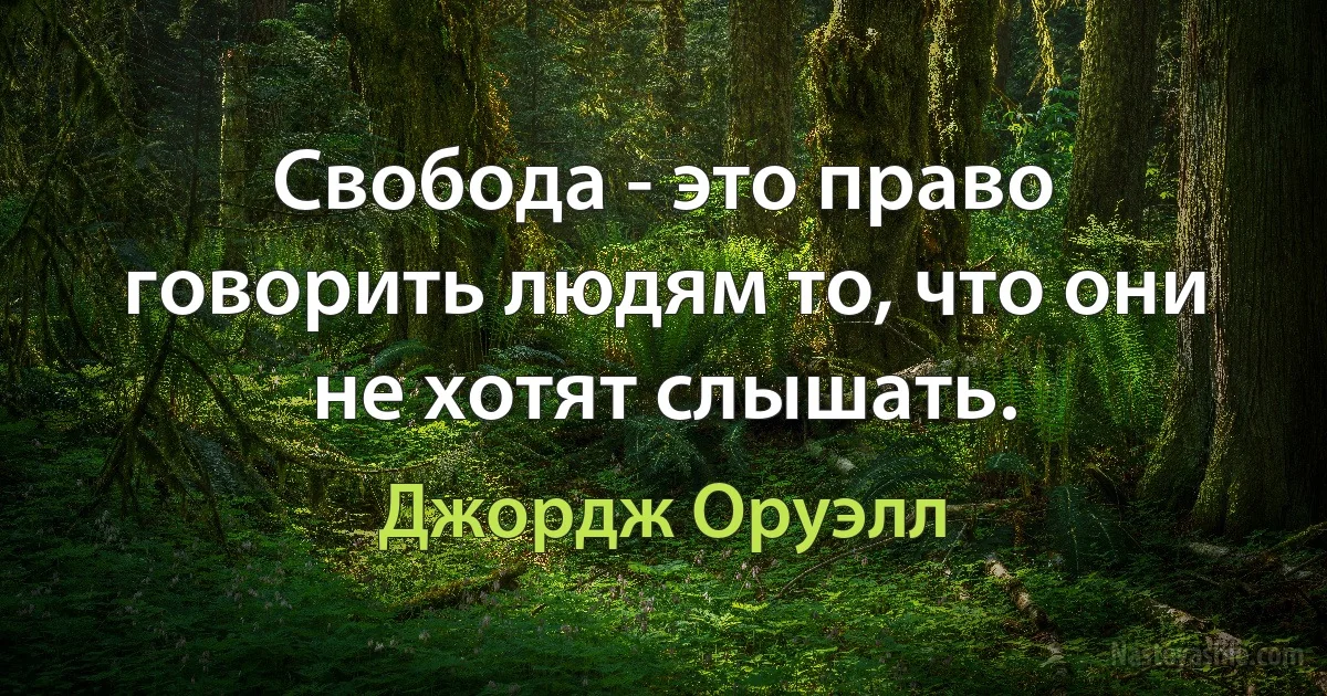 Свобода - это право говорить людям то, что они не хотят слышать. (Джордж Оруэлл)