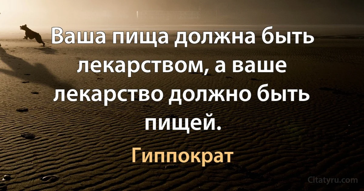 Ваша пища должна быть лекарством, а ваше лекарство должно быть пищей. (Гиппократ)