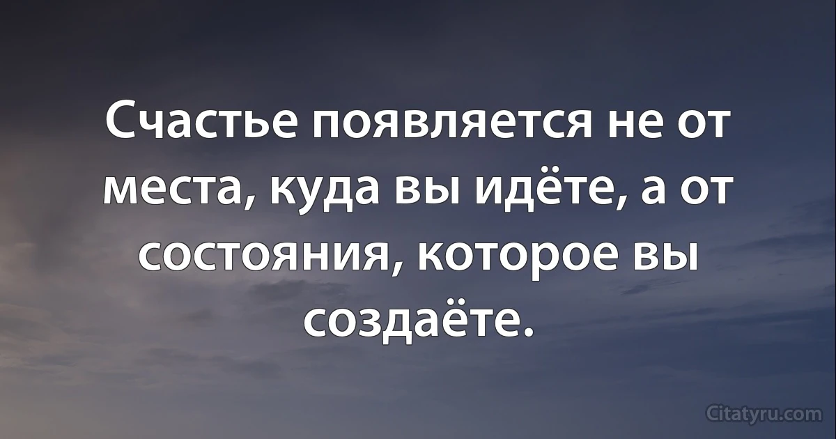 Счастье появляется не от места, куда вы идёте, а от состояния, которое вы создаёте. (INZ RU)