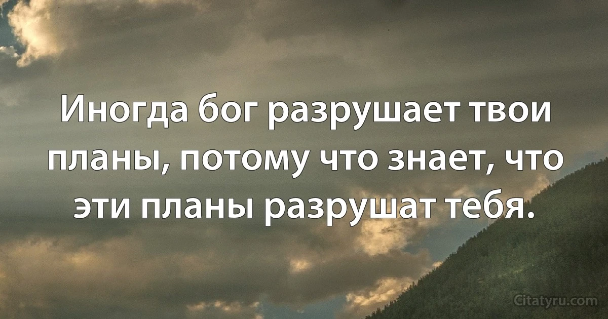 Иногда бог разрушает твои планы, потому что знает, что эти планы разрушат тебя. (INZ RU)