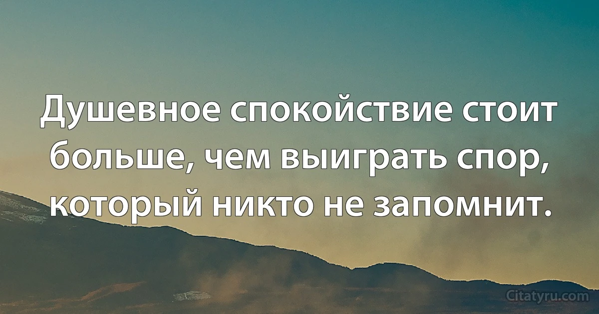 Душевное спокойствие стоит больше, чем выиграть спор, который никто не запомнит. (INZ RU)