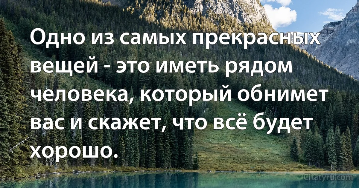 Одно из самых прекрасных вещей - это иметь рядом человека, который обнимет вас и скажет, что всё будет хорошо. (INZ RU)