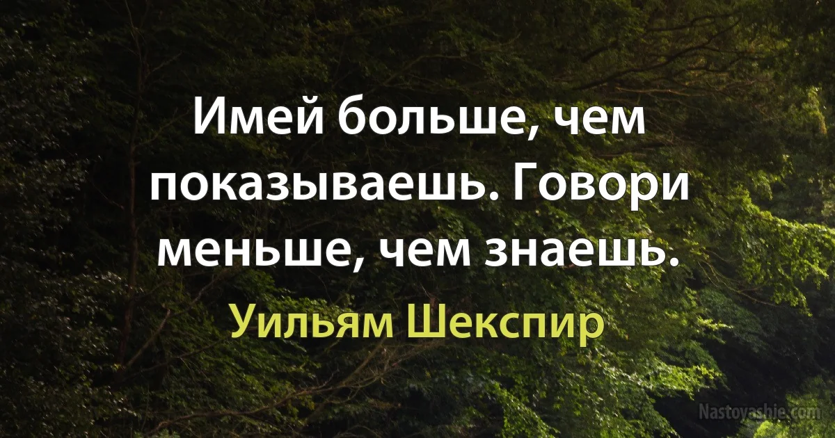 Имей больше, чем показываешь. Говори меньше, чем знаешь. ()