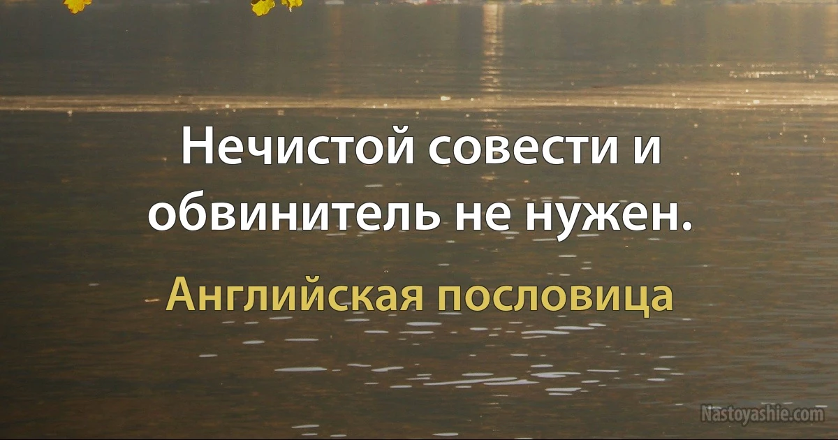 Нечистой совести и обвинитель не нужен. (Английская пословица)