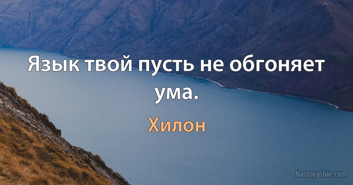 Язык твой пусть не обгоняет ума. ()