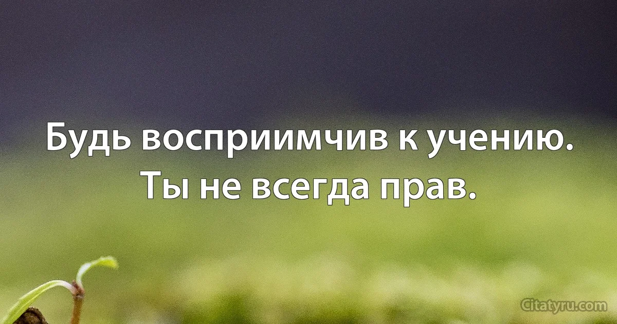 Будь восприимчив к учению. Ты не всегда прав. (INZ RU)