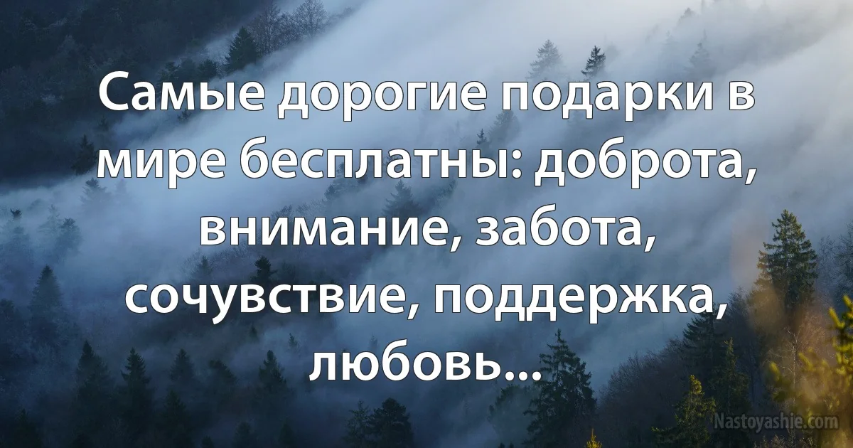 Самые дорогие подарки в мире бесплатны: доброта, внимание, забота, сочувствие, поддержка, любовь... (INZ RU)