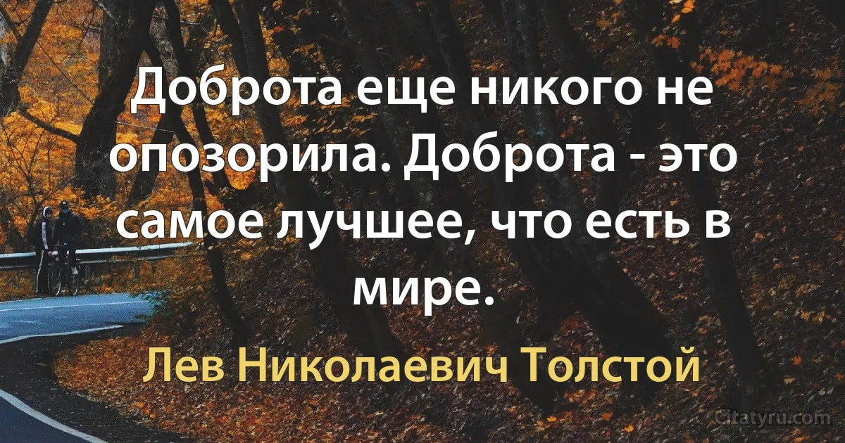 Доброта еще никого не опозорила. Доброта - это самое лучшее, что есть в мире. (Лев Николаевич Толстой)