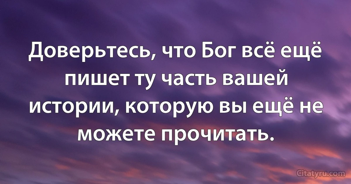Доверьтесь, что Бог всё ещё пишет ту часть вашей истории, которую вы ещё не можете прочитать. (INZ RU)