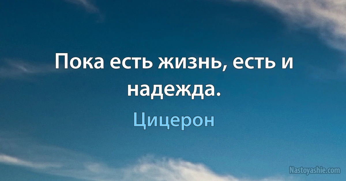 Пока есть жизнь, есть и надежда. ()