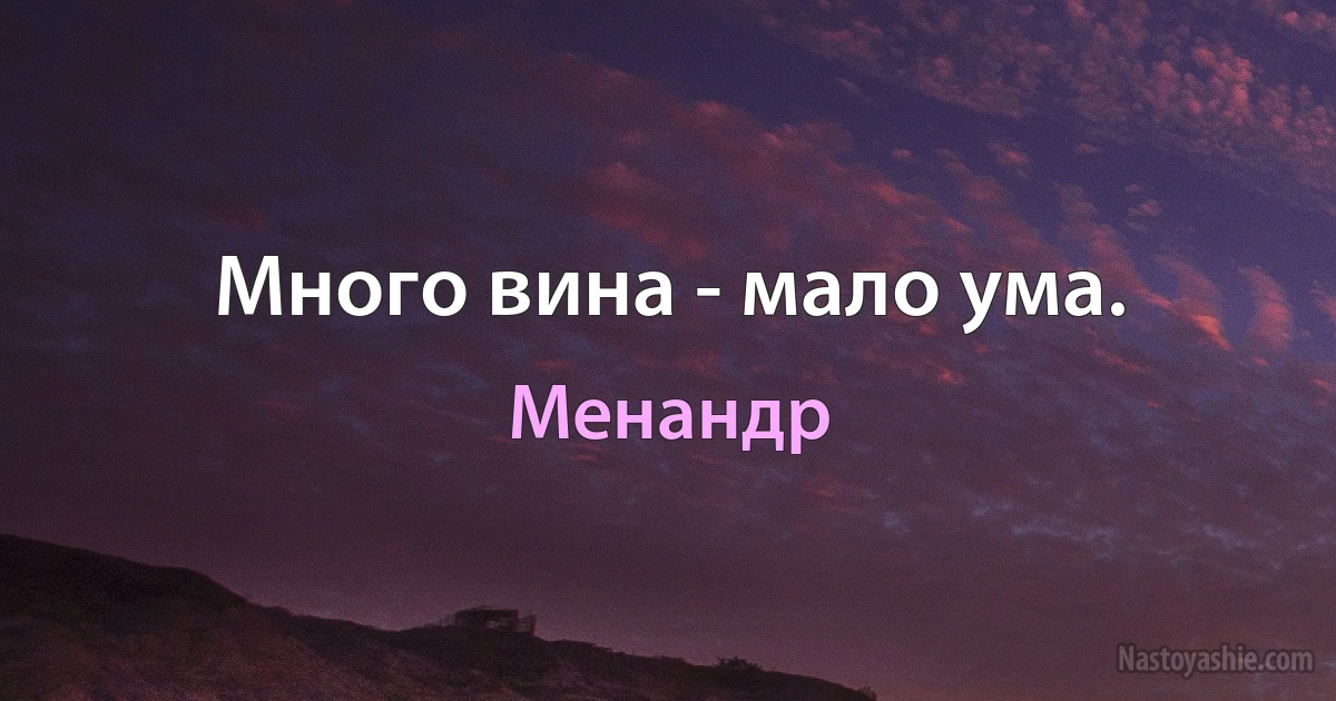 Много вина - мало ума. (Менандр)