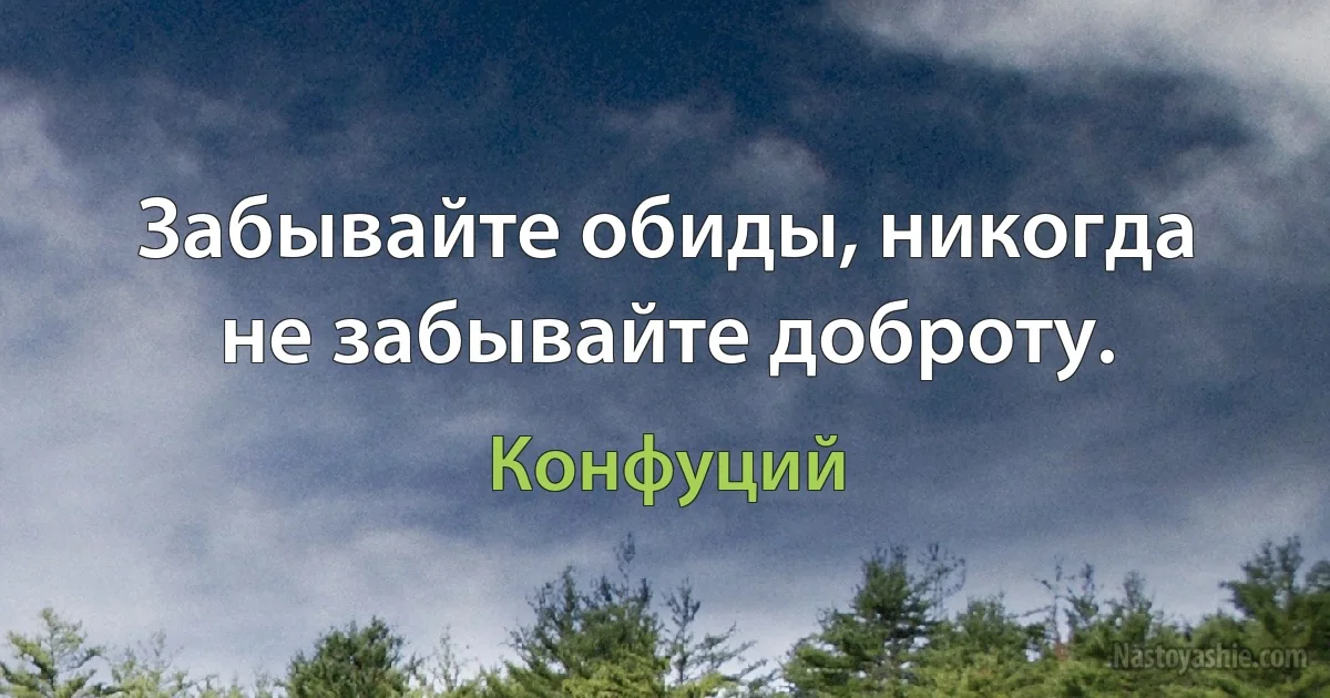 Забывайте обиды, никогда не забывайте доброту. (Конфуций)