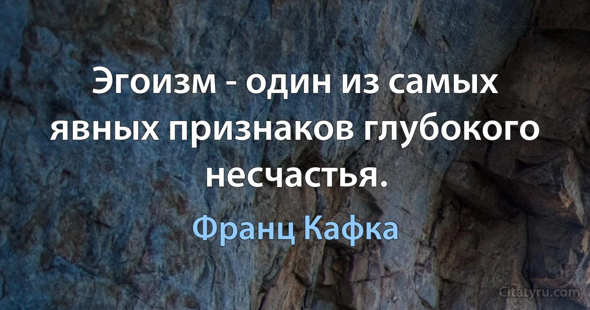 Эгоизм - один из самых явных признаков глубокого несчастья. (Франц Кафка)