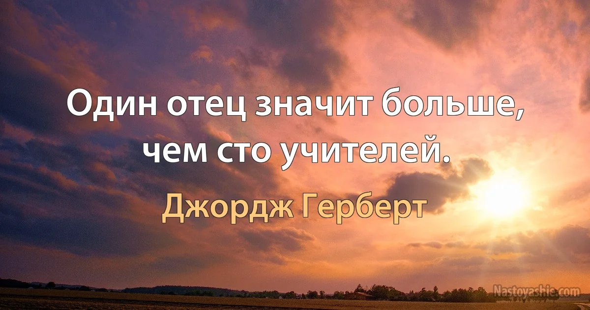 Один отец значит больше, чем сто учителей. ()