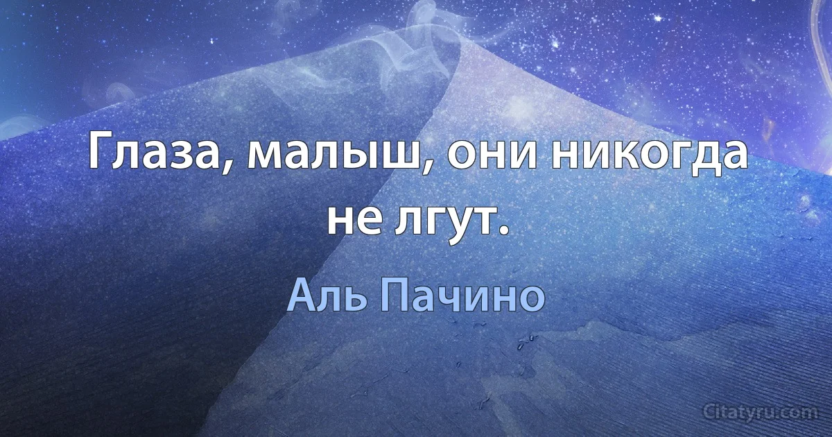 Глаза, малыш, они никогда не лгут. (Аль Пачино)