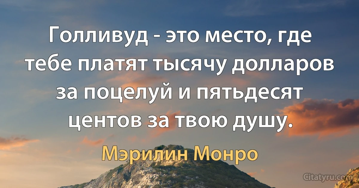 Голливуд - это место, где тебе платят тысячу долларов за поцелуй и пятьдесят центов за твою душу. (Мэрилин Монро)