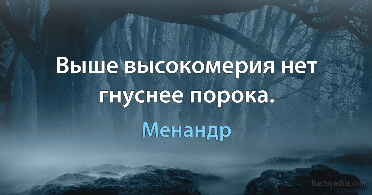 Выше высокомерия нет гнуснее порока. ()