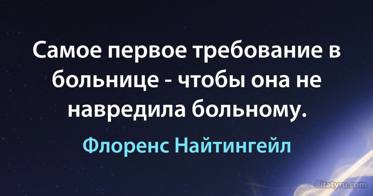 Самое первое требование в больнице - чтобы она не навредила больному. (Флоренс Найтингейл)