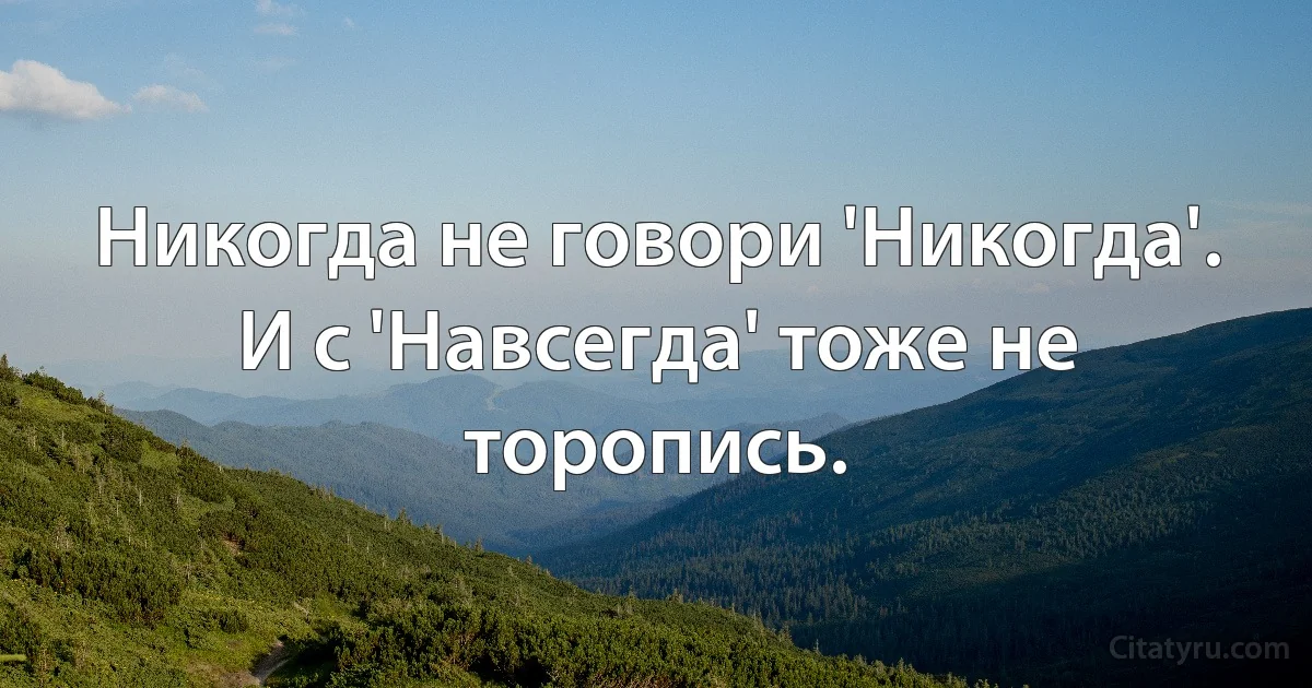 Никогда не говори 'Никогда'. И с 'Навсегда' тоже не торопись. (INZ RU)