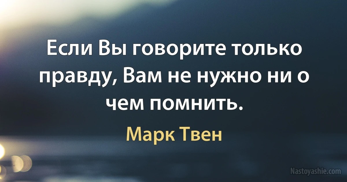 Если Вы говорите только правду, Вам не нужно ни о чем помнить. (Марк Твен)