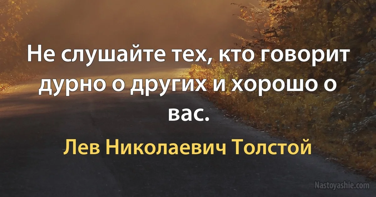 Не слушайте тех, кто говорит дурно о других и хорошо о вас. (Лев Николаевич Толстой)