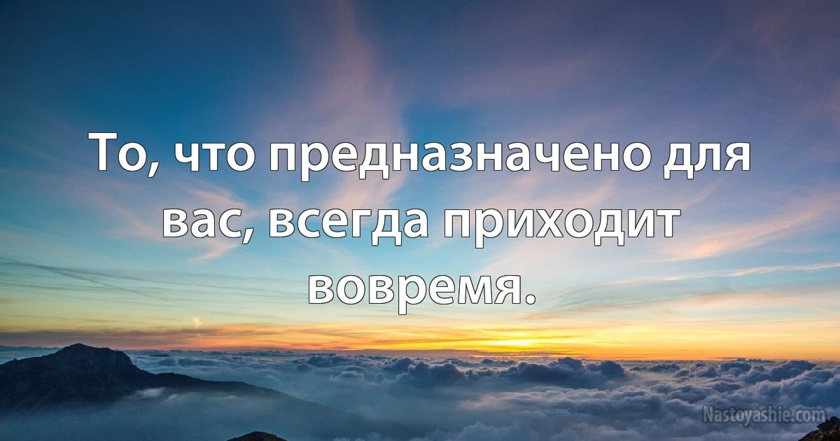 То, что предназначено для вас, всегда приходит вовремя. (INZ RU)