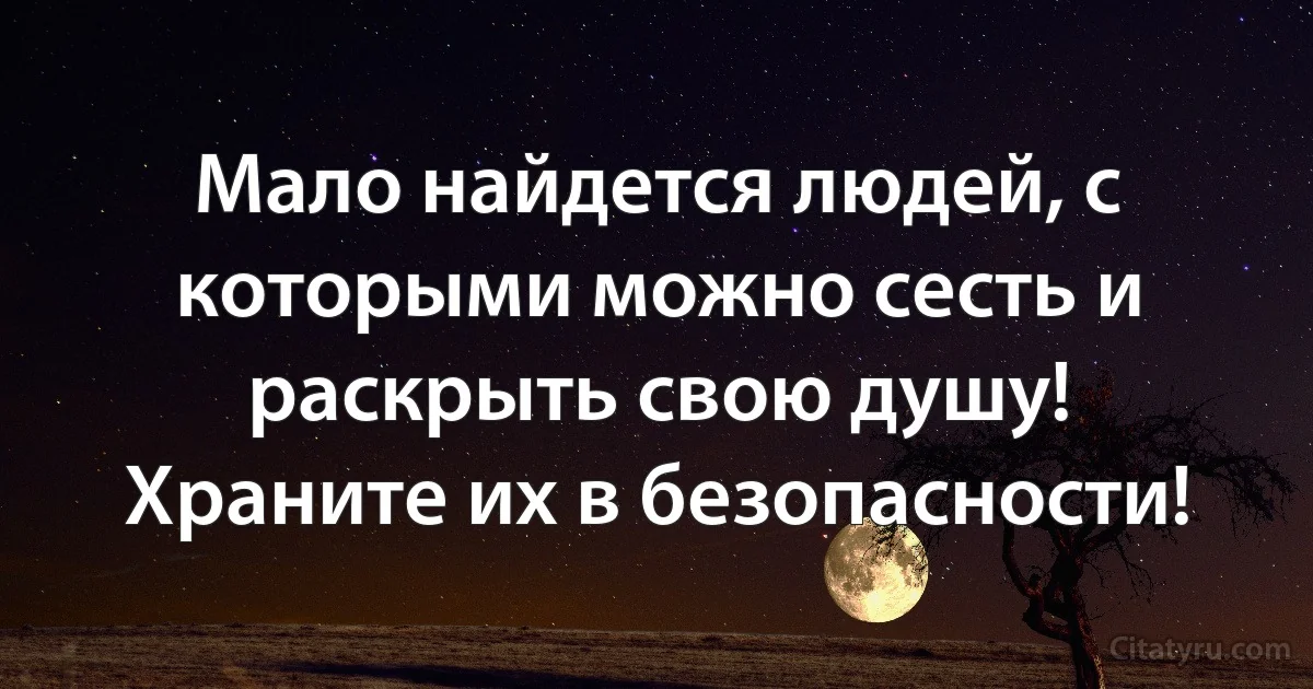 Мало найдется людей, с которыми можно сесть и раскрыть свою душу! Храните их в безопасности! (INZ RU)
