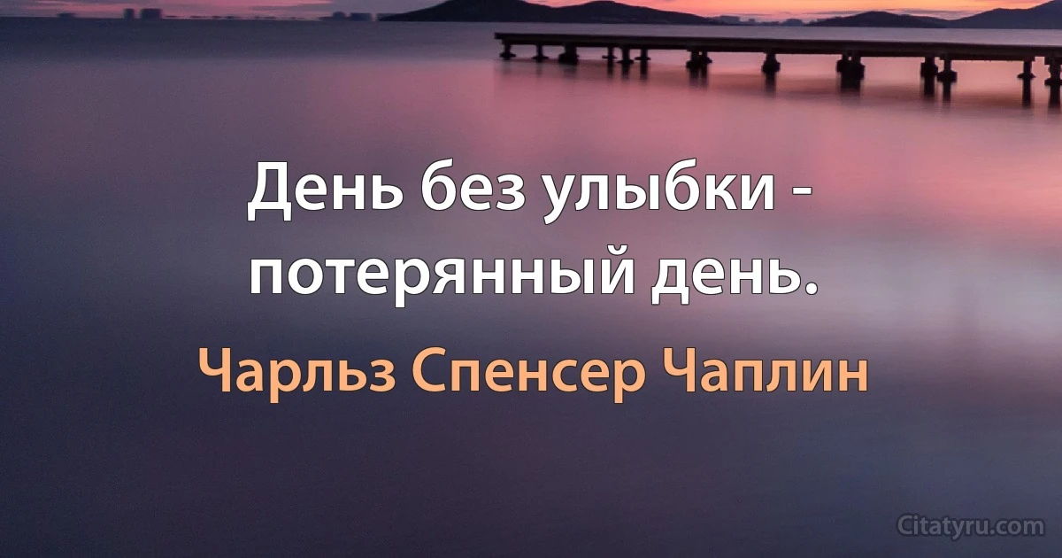 День без улыбки - потерянный день. (Чарли Чаплин)