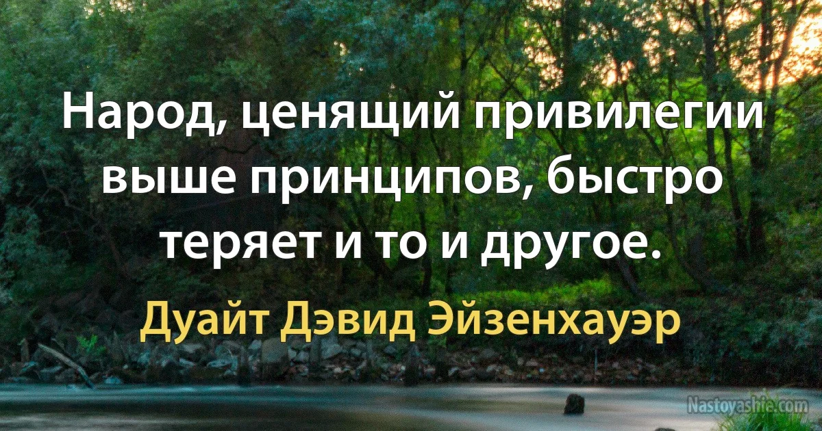 Народ, ценящий привилегии выше принципов, быстро теряет и то и другое. ()