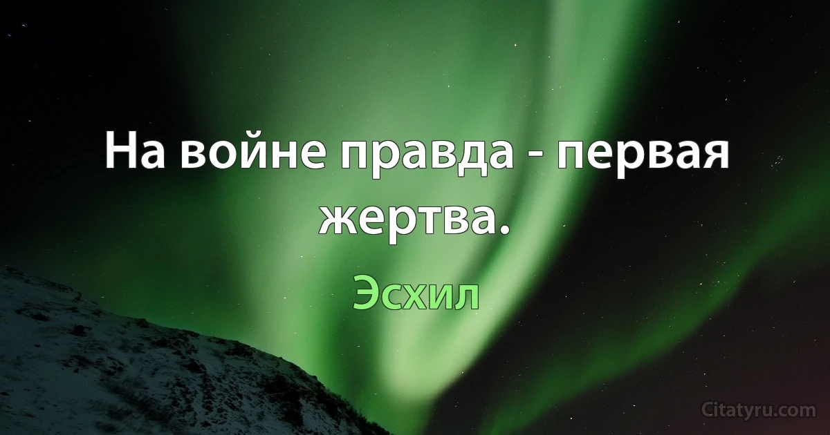На войне правда - первая жертва. (Эсхил)