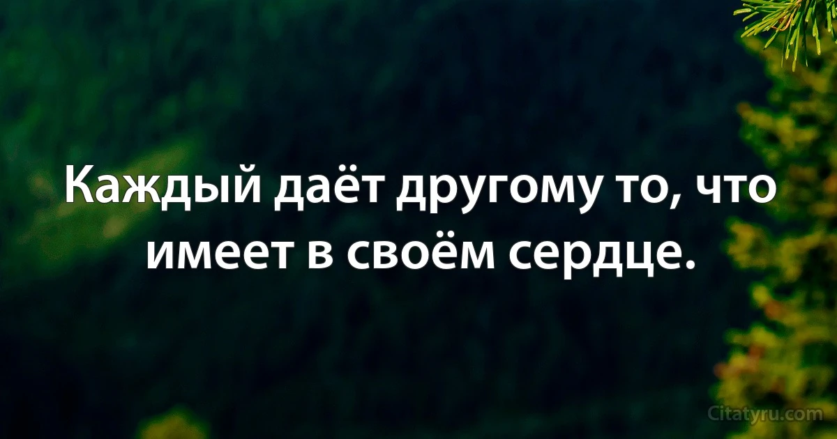 Каждый даёт другому то, что имеет в своём сердце. (INZ RU)