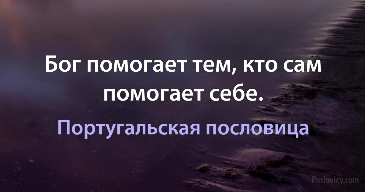 Бог помогает тем, кто сам помогает себе. (Португальская пословица)