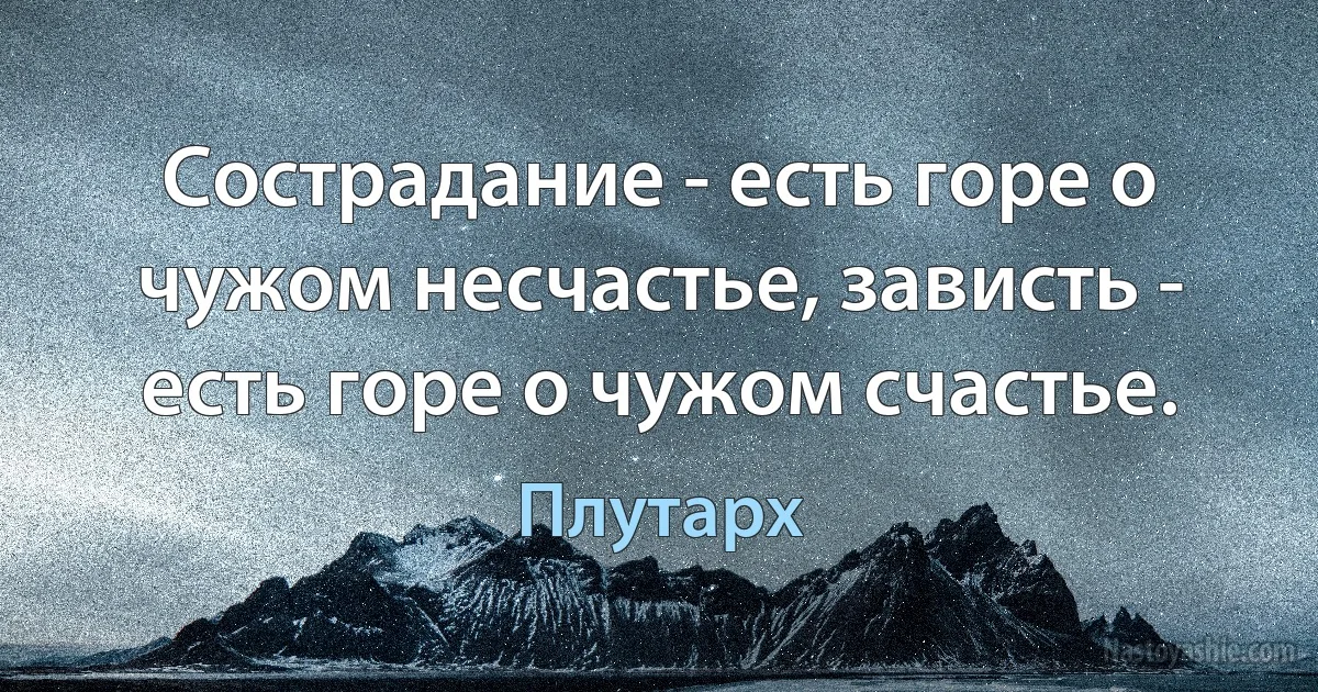 Сострадание - есть горе о чужом несчастье, зависть - есть горе о чужом счастье. ()