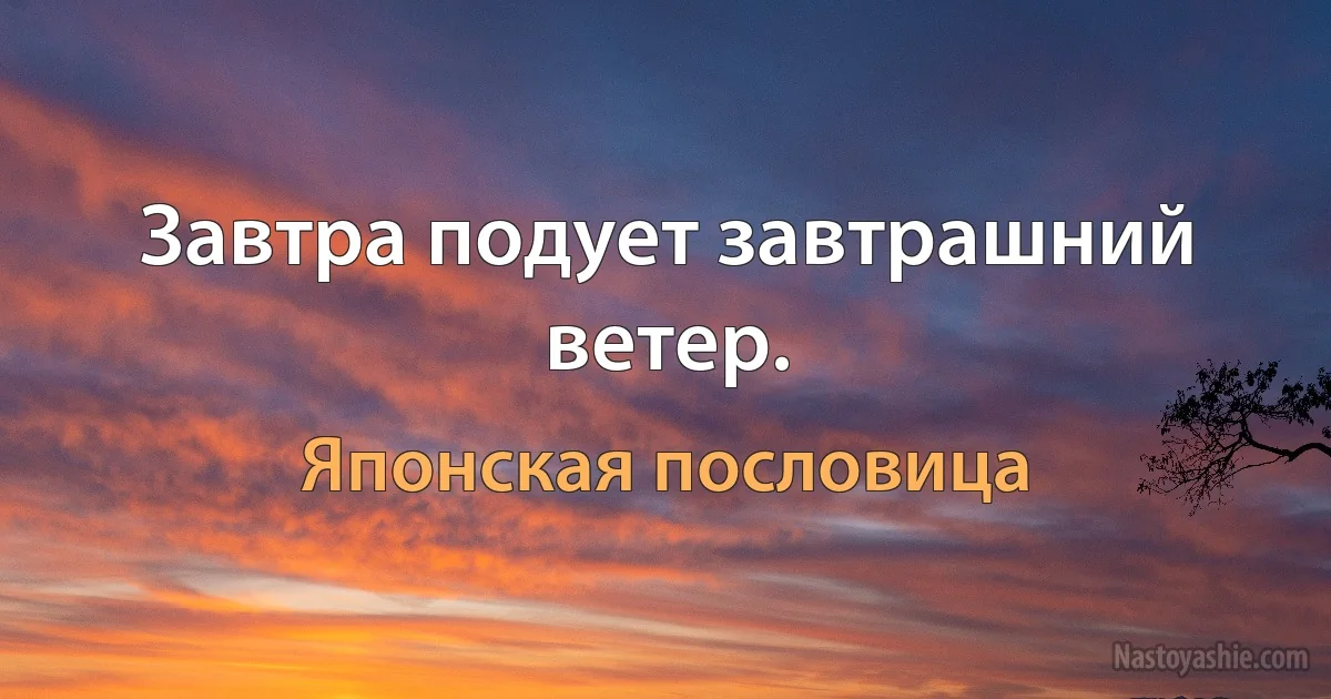 Завтра подует завтрашний ветер. ()